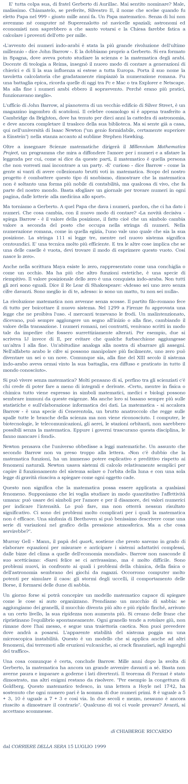 E' tutta colpa sua, di fratel Gerberto di Aurillac. Mai sentito nominare? Male, malissimo. Chiamatelo, se preferite, Silvestro II, il nome che scelse quando fu eletto Papa nel 999 - giusto mille anni fa.  